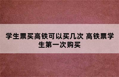 学生票买高铁可以买几次 高铁票学生第一次购买